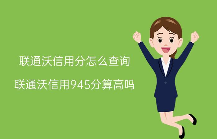 联通沃信用分怎么查询 联通沃信用945分算高吗?有什么用？